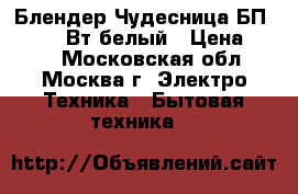  Блендер Чудесница БП-413, 400Вт,белый › Цена ­ 650 - Московская обл., Москва г. Электро-Техника » Бытовая техника   